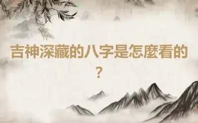 吉神深藏的八字是怎麼看的？