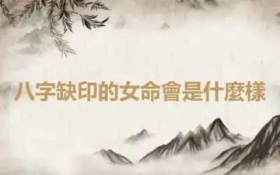 八字缺印的女命會是什麼樣