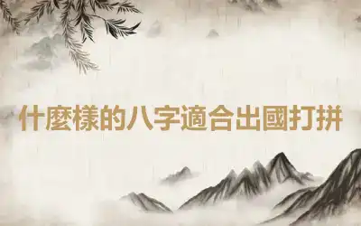 什麼樣的八字適合出國打拼