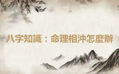 八字知識：命理相沖怎麼辦