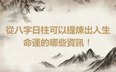 從八字日柱可以提煉出人生命運的哪些資訊！