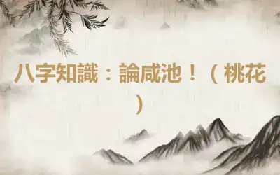 八字知識：論咸池！（桃花）