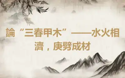 論“三春甲木”——水火相濟，庚劈成材