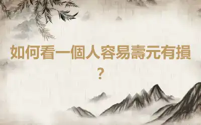 如何看一個人容易壽元有損？