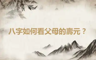 八字如何看父母的壽元？