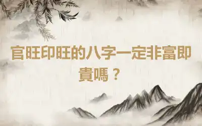 官旺印旺的八字一定非富即貴嗎？