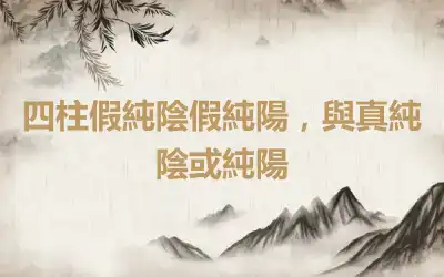 四柱假純陰假純陽，與真純陰或純陽