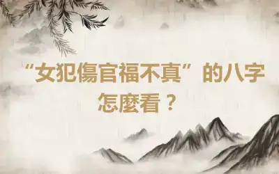 “女犯傷官福不真”的八字怎麼看？