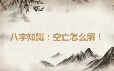 八字知識：空亡怎么解！