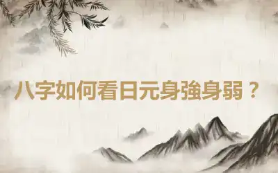 八字如何看日元身強身弱？