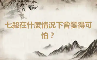 七殺在什麼情況下會變得可怕？