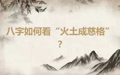 八字如何看“火土成慈格”？