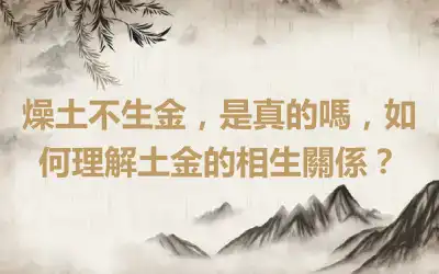 燥土不生金，是真的嗎，如何理解土金的相生關係？