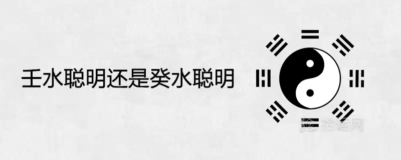 壬水聰明還是癸水聰明 一生富貴姻緣分析