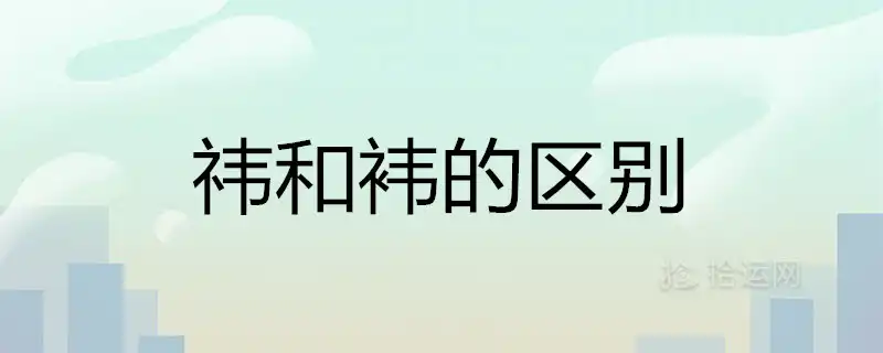 禕和褘的區別是什麼 哪個字取名更好