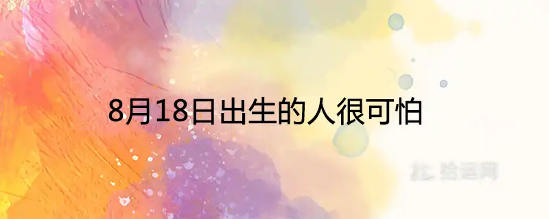 8月18日出生的人很可怕為什麼