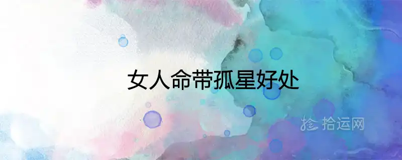 女人命帶孤星好處 命格很厲害嗎