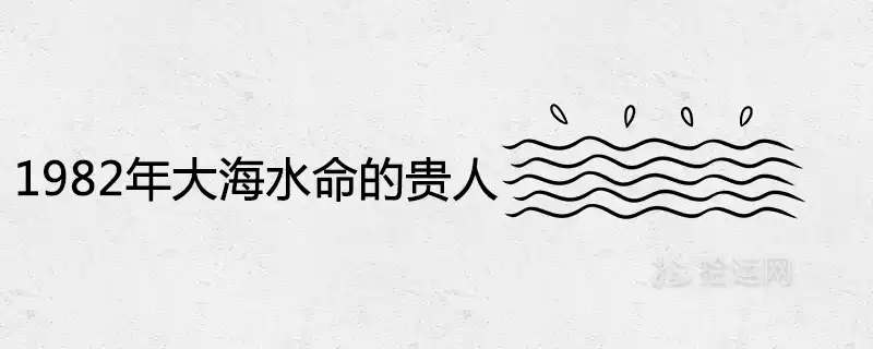 1982年大海水命的貴人及命運