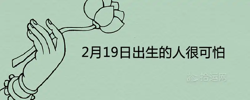 2月19日出生的人很可怕為什麼 性格和命運分析