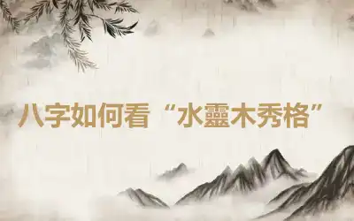 八字如何看“水靈木秀格”