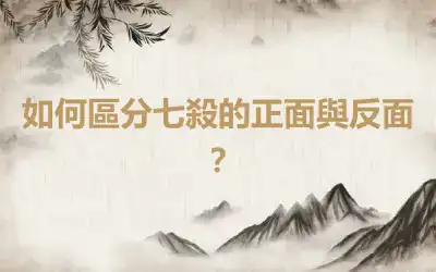 如何區分七殺的正面與反面？