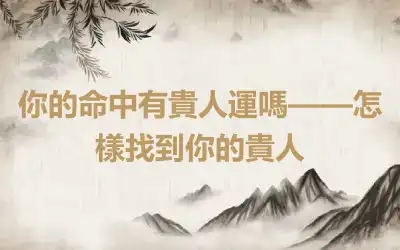 你的命中有貴人運嗎——怎樣找到你的貴人