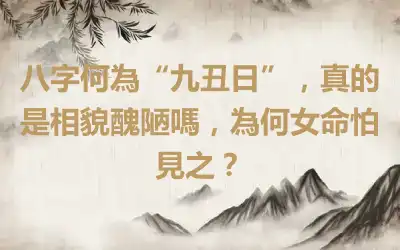 八字何為“九丑日”，真的是相貌醜陋嗎，為何女命怕見之？